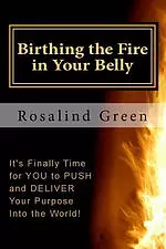 Birthing the Fire In Your Belly: It's Finally Time For You to PUSH and Deliver