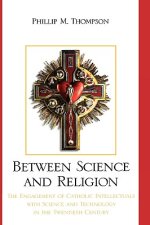 Between Science and Religion: The Engagement of Catholic Intellectuals with Science and Technology in the Twentieth Century