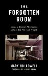 The Forgotten Room : Inside a Public Alternative School for At-Risk Youth