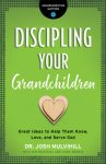 Discipling Your Grandchildren: Great Ideas to Help Them Know, Love, and Serve God