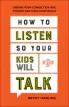 How to Listen So Your Kids Will Talk: Deepen Your Connection and Strengthen Their Confidence