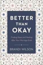 Better Than Okay: Finding Hope and Healing After Your Marriage Ends