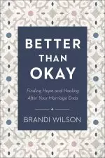 Better Than Okay: Finding Hope and Healing After Your Marriage Ends