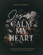 Jesus, Calm My Heart: 365 Prayers to Give You Peace at the Close of Every Day