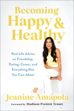 Becoming Happy & Healthy: Real Life Advice on Friendship, Dating, Career, and Everything Else You Care about