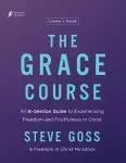 The Grace Course Leader's Guide: An 8-Session Guide to Experiencing Freedom and Fruitfulness in Christ