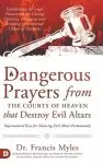 Dangerous Prayers from the Courts of Heaven that Destroy Evil Altars: Establishing the Legal Framework for Closing Demonic Entryways and Breaking Gene