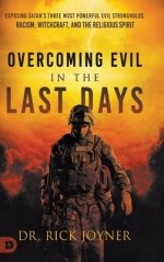 Overcoming Evil in the Last Days: Exposing Satan's Three Most Powerful Evil Strongholds: Racism, Witchcraft, and the Religious Spirit