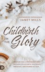 Childbirth in the Glory: Prepare for a Pregnancy and Delivery Filled with the Peace, Presence, and Power of God