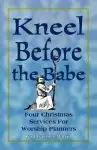 Kneel Before the Babe: Four Christmas Services for Worship Planners