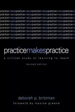 Practice Makes Practice : A Critical Study of Learning to Teach, Revised Edition