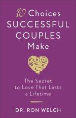 10 Choices Successful Couples Make: The Secret to Love That Lasts a Lifetime