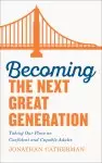 Becoming the Next Great Generation: Taking Our Place as Confident and Capable Adults