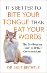 It's Better to Bite Your Tongue Than Eat Your Words: The No-Regrets Guide to Better Conversations