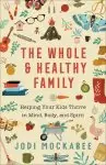 The Whole and Healthy Family: Helping Your Kids Thrive in Mind, Body, and Spirit