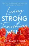 Living Strong, Finishing Well: How to Keep Growing and Learning for the Rest of Your Life