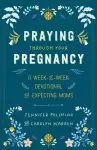 Praying Through Your Pregnancy: A Week-By-Week Devotional for Expecting Moms