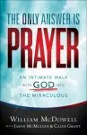 The Only Answer Is Prayer: An Intimate Walk with God Into the Miraculous