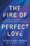 The Fire of Perfect Love: Intimacy with God for a Life of Passion, Purpose, and Unshakable Faith