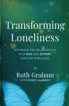 Transforming Loneliness: Deepening Our Relationships with God and Others When We Feel Alone