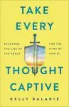 Take Every Thought Captive: Exchange Lies of the Enemy for the Mind of Christ