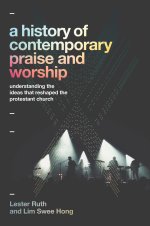 A History of Contemporary Praise & Worship: Understanding the Ideas That Reshaped the Protestant Church