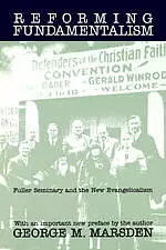 Reforming Fundamentalism: Fuller Seminary and the New Evangelicalism