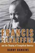 Francis Schaeffer And The Shaping Of Evangelical America