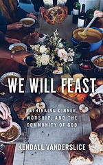 We Will Feast: Rethinking Dinner, Worship, and the Community of God