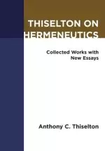 Thiselton on Hermeneutics: Collected Works with New Essays