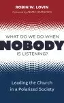 What Do We Do When Nobody Is Listening?: Leading the Church in a Polarized Society