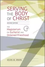 Serving the Body of Christ: The Magisterium on Eucharist and Ordained Priesthood, Second Edition