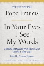 In Your Eyes I See My Words: Homilies and Speeches from Buenos Aires, Volume 1: 1999-2004