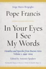 In Your Eyes I See My Words: Homilies and Speeches from Buenos Aires, Volume 1: 1999-2004