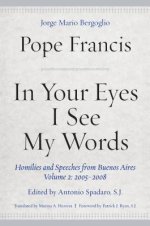 In Your Eyes I See My Words: Homilies and Speeches from Buenos Aires, Volume 2: 2005-2008