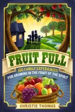 Fruit Full: 100 Family Experiences for Growing in the Fruit of the Spirit