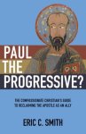 Paul the Progressive?: The Compassionate Christian's Guide to Reclaiming the Apostle as an Ally