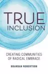 True Inclusion: Creating Communities of Radical Embrace