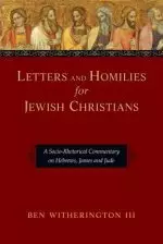 Letters and Homilies for Jewish Christians: A Socio-Rhetorical Commentary on Hebrews, James and Jude