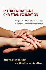 Intergenerational Christian Formation - Bringing The Whole Church Together In Ministry, Community And Worship