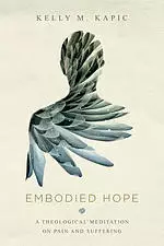 Embodied Hope - A Theological Meditation On Pain And Suffering