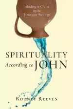 Spirituality According to John: Abiding in Christ in the Johannine Writings