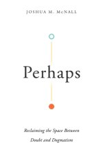 Perhaps: Reclaiming the Space Between Doubt and Dogmatism