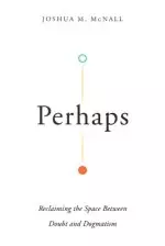 Perhaps: Reclaiming the Space Between Doubt and Dogmatism