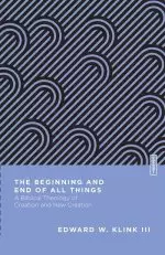 The Beginning and End of All Things: A Biblical Theology of Creation and New Creation