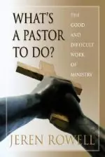 What's a Pastor to Do?: The Good and Difficult Work of Ministry