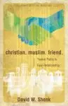 Christian. Muslim. Friend: Twelve Paths to Real Relationship