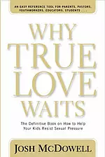 Why True Love Waits: the Definitive Book on How to Help Your Kids Resist Sexual Pressure