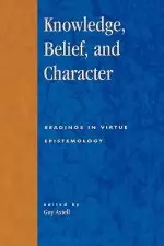 Knowledge, Belief, and Character: Readings in Contemporary Virtue Epistemology