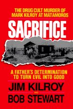 Sacrifice: The Tragic Cult Murder of Mark Kilroy in Matamoros: A Father's Determination to Turn Evil Into Good